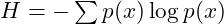 \( H = -\sum p(x) \log p(x) \)