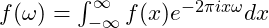\( f(\omega) = \int_{-\infty}^{\infty} f(x) e^{-2\pi ix\omega} dx \)