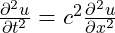 \( \frac{\partial^2 u}{\partial t^2} = c^2 \frac{\partial^2 u}{\partial x^2} \)
